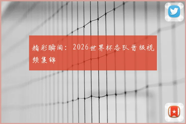 精彩瞬间：2026世界杯各队晋级视频集锦
