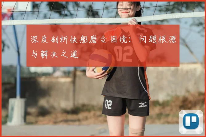 深度剖析快船磨合困境：问题根源与解决之道