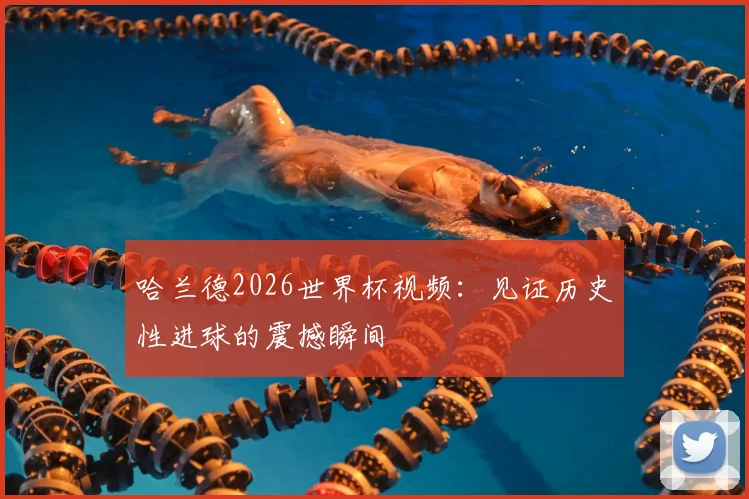 哈兰德2026世界杯视频：见证历史性进球的震撼瞬间