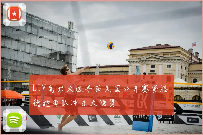 LIV高尔夫选手获美国公开赛资格 德迪率队冲击大满贯