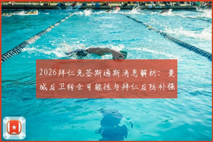 2026拜仁免签斯通斯消息解析：曼城后卫转会可能性与拜仁后防补强策略前瞻