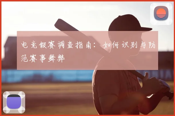 电竞假赛调查指南：如何识别与防范赛事舞弊