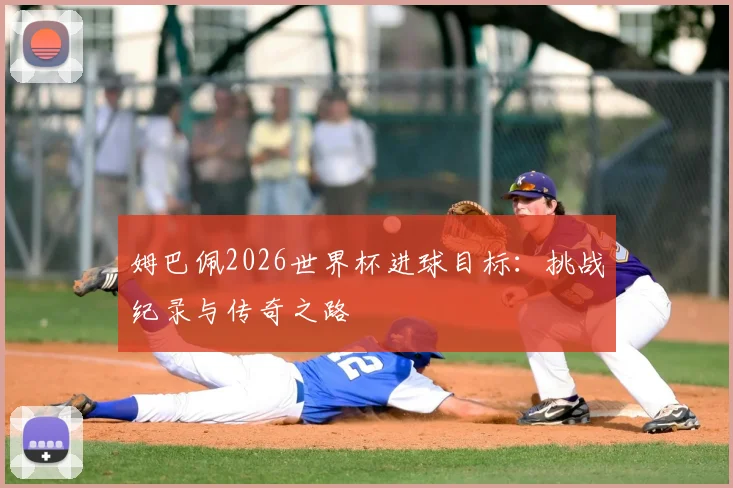 姆巴佩2026世界杯进球目标：挑战纪录与传奇之路