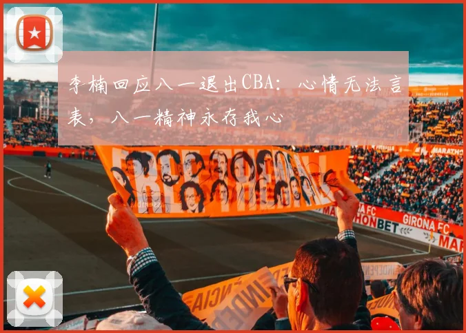李楠回应八一退出CBA：心情无法言表，八一精神永存我心