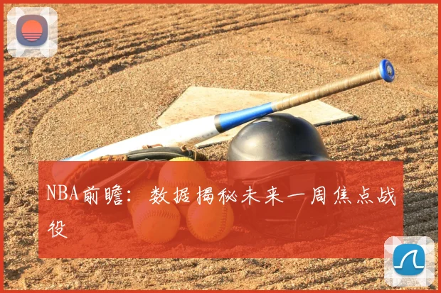 NBA前瞻：数据揭秘未来一周焦点战役