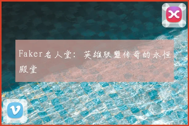Faker名人堂：英雄联盟传奇的永恒殿堂