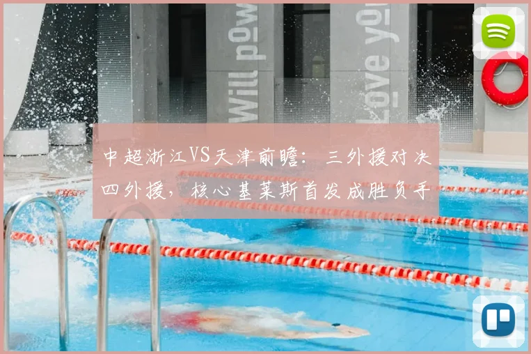 中超浙江VS天津前瞻：三外援对决四外援，核心基莱斯首发成胜负手