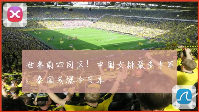世界前四同区！中国女排最多季军，泰国或爆冷日本