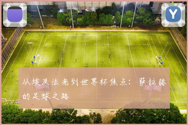 从埃及法老到世界杯焦点：萨拉赫的足球之路