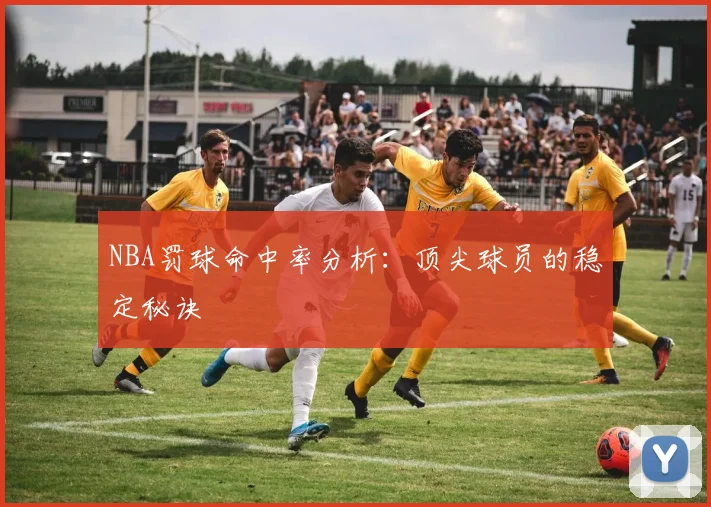 NBA罚球命中率分析：顶尖球员的稳定秘诀