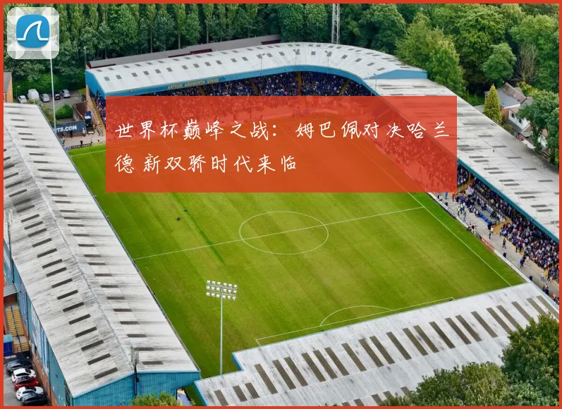 世界杯巅峰之战：姆巴佩对决哈兰德 新双骄时代来临