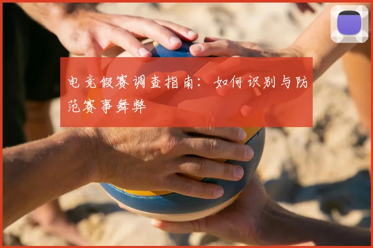 电竞假赛调查指南：如何识别与防范赛事舞弊