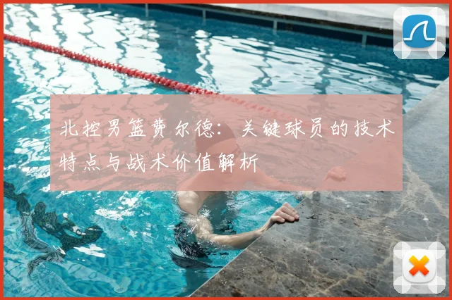 北控男篮费尔德：关键球员的技术特点与战术价值解析