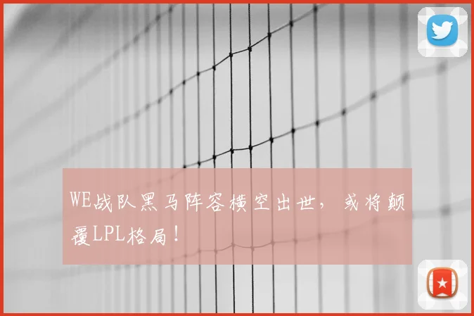 WE战队黑马阵容横空出世，或将颠覆LPL格局！