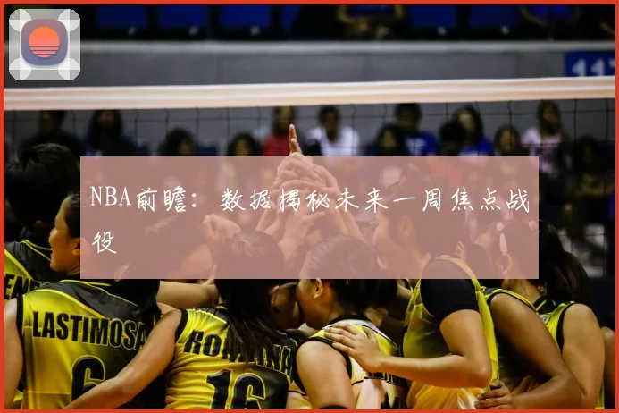 NBA前瞻：数据揭秘未来一周焦点战役