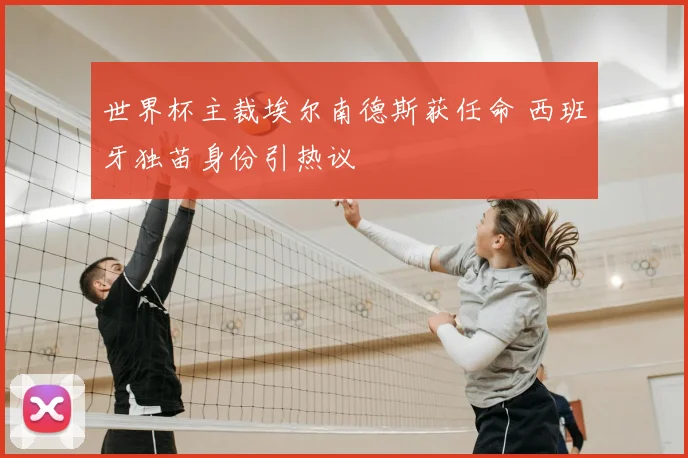 世界杯主裁埃尔南德斯获任命 西班牙独苗身份引热议