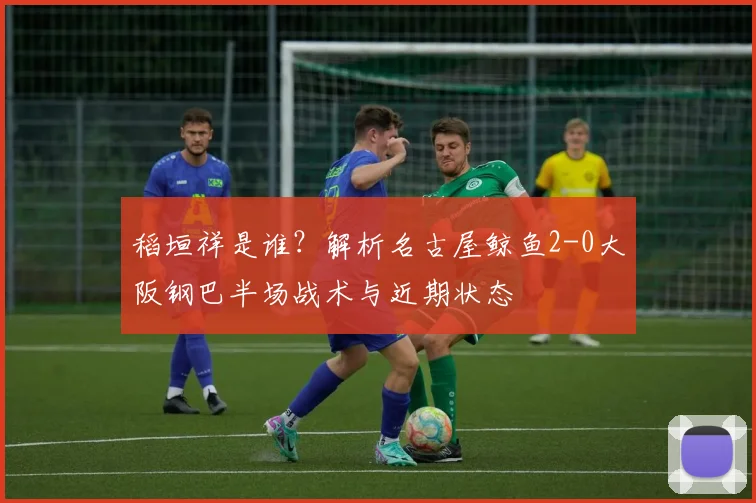 稻垣祥是谁？解析名古屋鲸鱼2-0大阪钢巴半场战术与近期状态