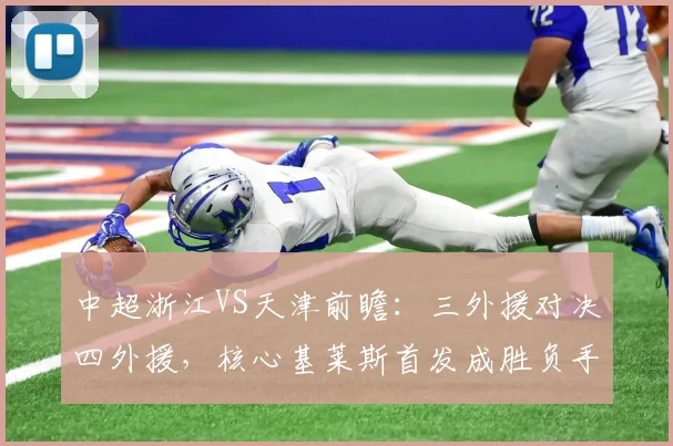 中超浙江VS天津前瞻：三外援对决四外援，核心基莱斯首发成胜负手
