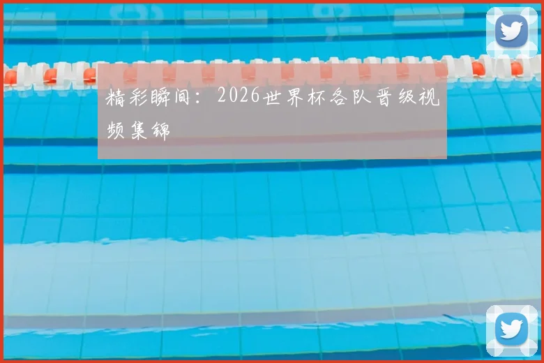 精彩瞬间：2026世界杯各队晋级视频集锦